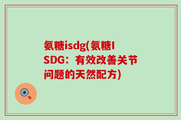 氨糖isdg(氨糖ISDG:有效改善关节问题的天然配方)-第1张图片-氨糖科普网 氨糖isdg(氨糖ISDG:有效改善关节问题的天然配方)-第1张图片-氨糖科普网