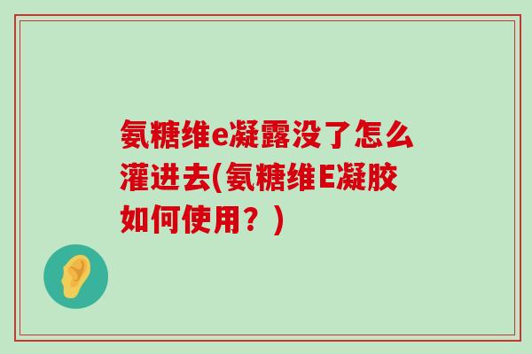氨糖维e凝露没了怎么灌进去(氨糖维E凝胶如何使用？)-第1张图片-氨糖科普网