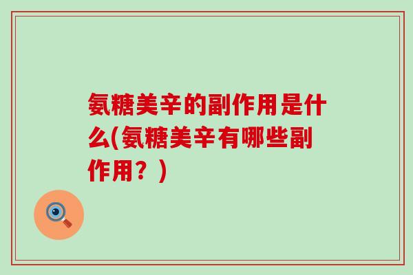 氨糖美辛的副作用是什么(氨糖美辛有哪些副作用？)-第1张图片-氨糖科普网