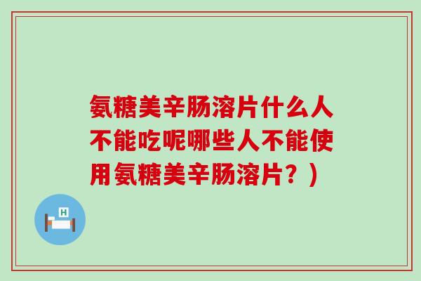 氨糖美辛肠溶片什么人不能吃呢哪些人不能使用氨糖美辛肠溶片?)-第1张图片-氨糖科普网 氨糖美辛肠溶片什么人不能吃呢哪些人不能使用氨糖美辛肠溶片?)-第1张图片-氨糖科普网