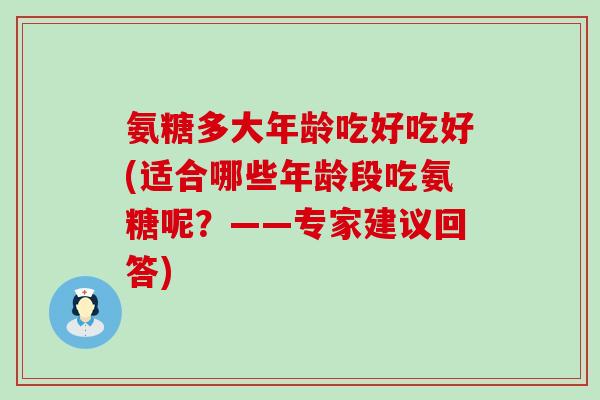 氨糖多大年龄吃好吃好(适合哪些年龄段吃氨糖呢?——专家建议回答)-第1张图片-氨糖科普网 氨糖多大年龄吃好吃好(适合哪些年龄段吃氨糖呢?——专家建议回答)-第1张图片-氨糖科普网
