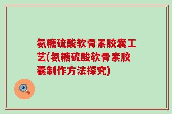 氨糖硫酸软骨素胶囊工艺(氨糖硫酸软骨素胶囊制作方法探究)-第1张图片-氨糖科普网 氨糖硫酸软骨素胶囊工艺(氨糖硫酸软骨素胶囊制作方法探究)-第1张图片-氨糖科普网