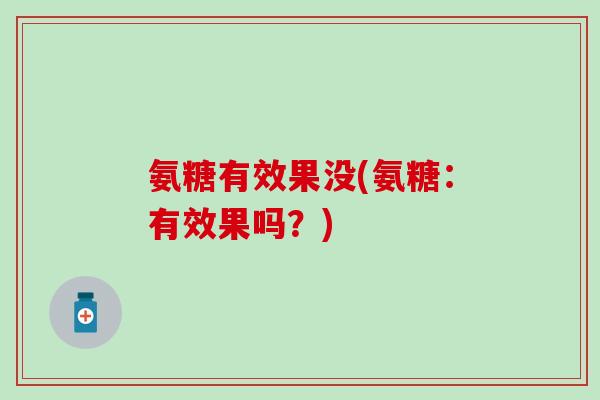 氨糖有效果没(氨糖：有效果吗？)-第1张图片-氨糖科普网