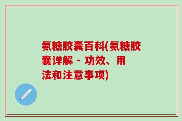 氨糖胶囊百科(氨糖胶囊详解 - 功效、用法和注意事项)-第1张图片-氨糖科普网