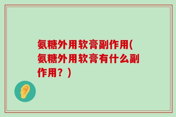 氨糖外用软膏副作用(氨糖外用软膏有什么副作用?)-第1张图片-氨糖科普网 氨糖外用软膏副作用(氨糖外用软膏有什么副作用?)-第1张图片-氨糖科普网