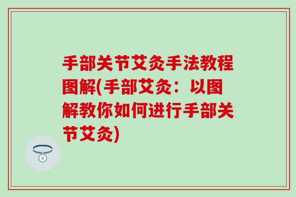 手部关节艾灸手法教程图解(手部艾灸:以图解教你如何进行手部关节艾灸)-第1张图片-氨糖科普网 手部关节艾灸手法教程图解(手部艾灸:以图解教你如何进行手部关节艾灸)-第1张图片-氨糖科普网