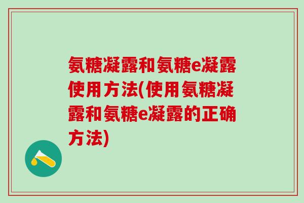 氨糖凝露和氨糖e凝露使用方法(使用氨糖凝露和氨糖e凝露的正确方法)-第1张图片-氨糖科普网