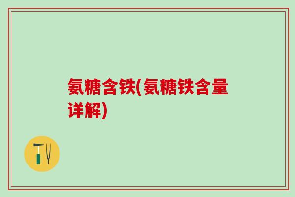 氨糖含铁(氨糖铁含量详解)-第1张图片-氨糖科普网 氨糖含铁(氨糖铁含量详解)-第1张图片-氨糖科普网