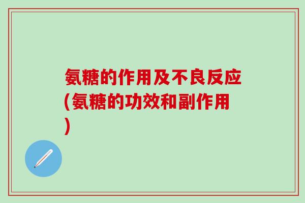 氨糖的作用及不良反应(氨糖的功效和副作用)-第1张图片-氨糖科普网 氨糖的作用及不良反应(氨糖的功效和副作用)-第1张图片-氨糖科普网