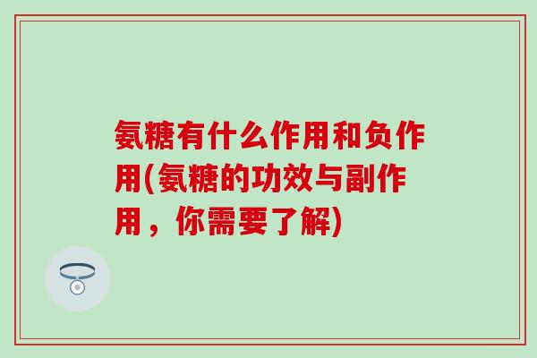氨糖有什么作用和负作用(氨糖的功效与副作用,你需要了解)-第1张图片-氨糖科普网 氨糖有什么作用和负作用(氨糖的功效与副作用,你需要了解)-第1张图片-氨糖科普网