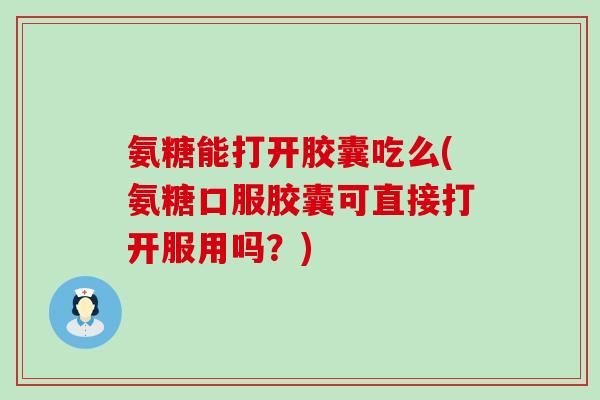 氨糖能打开胶囊吃么(氨糖口服胶囊可直接打开服用吗?)-第1张图片-氨糖科普网 氨糖能打开胶囊吃么(氨糖口服胶囊可直接打开服用吗?)-第1张图片-氨糖科普网
