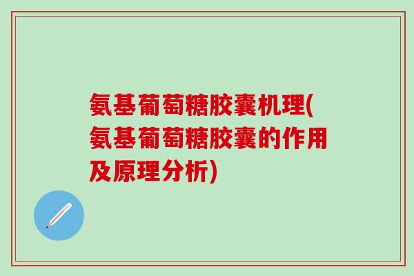 氨基葡萄糖胶囊机理(氨基葡萄糖胶囊的作用及原理分析)-第1张图片-氨糖科普网