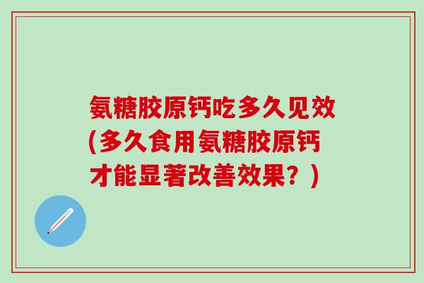 氨糖胶原钙吃多久见效(多久食用氨糖胶原钙才能显著改善效果？)-第1张图片-氨糖科普网