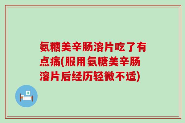 氨糖美辛肠溶片吃了有点痛(服用氨糖美辛肠溶片后经历轻微不适)-第1张图片-氨糖科普网
