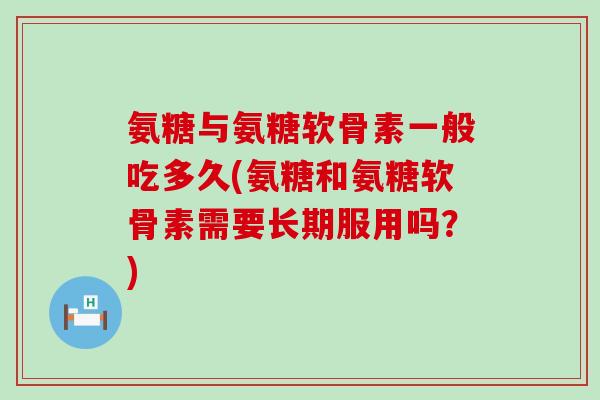 氨糖与氨糖软骨素一般吃多久(氨糖和氨糖软骨素需要长期服用吗?)-第1张图片-氨糖科普网 氨糖与氨糖软骨素一般吃多久(氨糖和氨糖软骨素需要长期服用吗?)-第1张图片-氨糖科普网