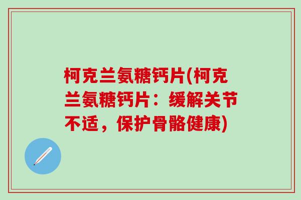 柯克兰氨糖钙片(柯克兰氨糖钙片:缓解关节不适,保护骨骼健康)-第1张图片-氨糖科普网 柯克兰氨糖钙片(柯克兰氨糖钙片:缓解关节不适,保护骨骼健康)-第1张图片-氨糖科普网