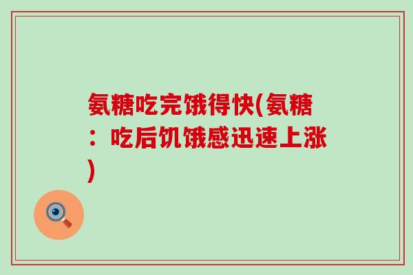 氨糖吃完饿得快(氨糖：吃后饥饿感迅速上涨)-第1张图片-氨糖科普网