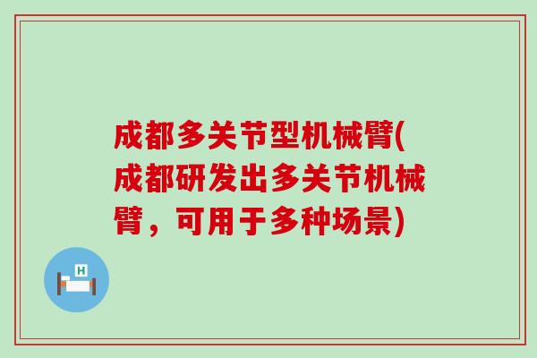 成都多关节型机械臂(成都研发出多关节机械臂,可用于多种场景)-第1张图片-氨糖科普网 成都多关节型机械臂(成都研发出多关节机械臂,可用于多种场景)-第1张图片-氨糖科普网