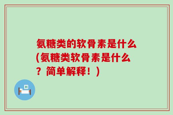 氨糖类的软骨素是什么(氨糖类软骨素是什么?简单解释!)-第1张图片-氨糖科普网 氨糖类的软骨素是什么(氨糖类软骨素是什么?简单解释!)-第1张图片-氨糖科普网