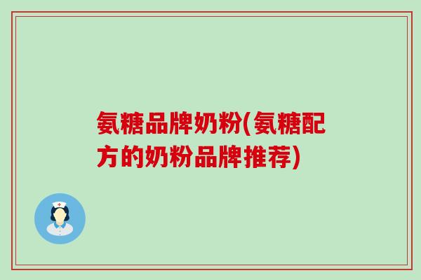 氨糖品牌奶粉(氨糖配方的奶粉品牌推荐)-第1张图片-氨糖科普网