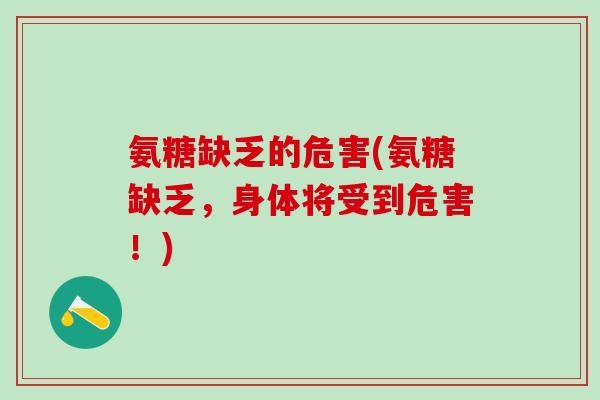 氨糖缺乏的危害(氨糖缺乏，身体将受到危害！)-第1张图片-氨糖科普网