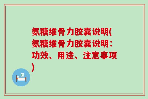 氨糖维骨力胶囊说明(氨糖维骨力胶囊说明:功效、用途、注意事项)-第1张图片-氨糖科普网 氨糖维骨力胶囊说明(氨糖维骨力胶囊说明:功效、用途、注意事项)-第1张图片-氨糖科普网