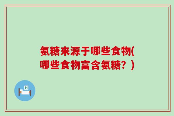 氨糖来源于哪些食物(哪些食物富含氨糖?)-第1张图片-氨糖科普网 氨糖来源于哪些食物(哪些食物富含氨糖?)-第1张图片-氨糖科普网