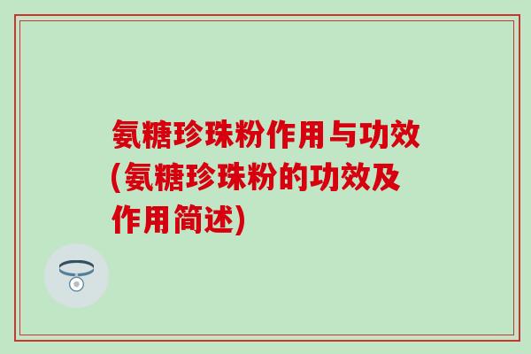 氨糖珍珠粉作用与功效(氨糖珍珠粉的功效及作用简述)-第1张图片-氨糖科普网 氨糖珍珠粉作用与功效(氨糖珍珠粉的功效及作用简述)-第1张图片-氨糖科普网