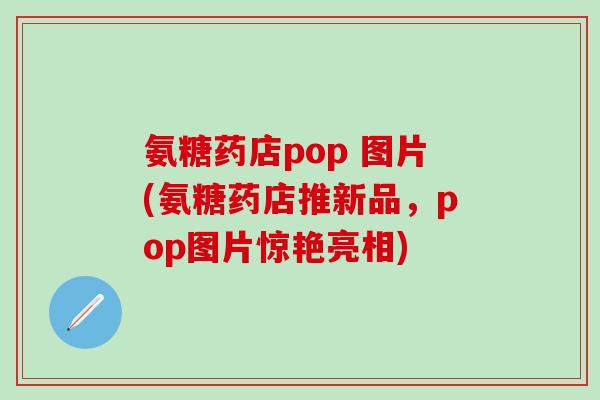 氨糖药店pop 图片(氨糖药店推新品,pop图片惊艳亮相)-第1张图片-氨糖科普网 氨糖药店pop 图片(氨糖药店推新品,pop图片惊艳亮相)-第1张图片-氨糖科普网