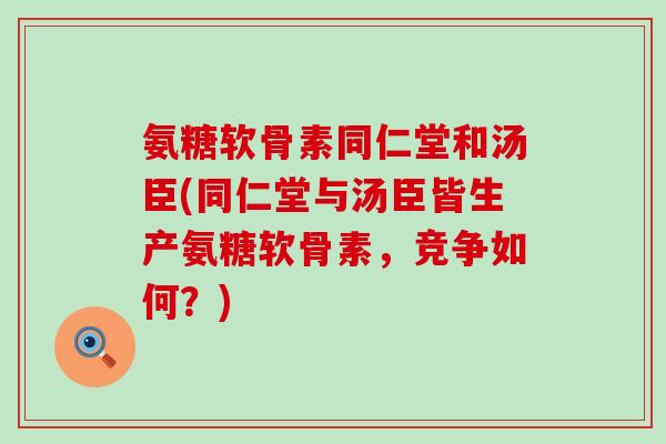 氨糖软骨素同仁堂和汤臣(同仁堂与汤臣皆生产氨糖软骨素,竞争如何?)-第1张图片-氨糖科普网 氨糖软骨素同仁堂和汤臣(同仁堂与汤臣皆生产氨糖软骨素,竞争如何?)-第1张图片-氨糖科普网