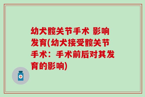 幼犬髋关节手术 影响发育(幼犬接受髋关节手术:手术前后对其发育的影响)-第1张图片-氨糖科普网 幼犬髋关节手术 影响发育(幼犬接受髋关节手术:手术前后对其发育的影响)-第1张图片-氨糖科普网
