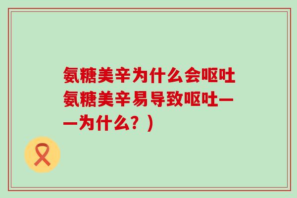 氨糖美辛为什么会呕吐氨糖美辛易导致呕吐——为什么?)-第1张图片-氨糖科普网 氨糖美辛为什么会呕吐氨糖美辛易导致呕吐——为什么?)-第1张图片-氨糖科普网