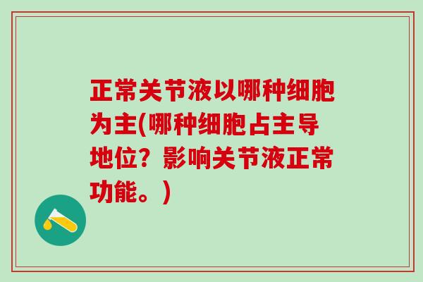 正常关节液以哪种细胞为主(哪种细胞占主导地位?影响关节液正常功能。)-第1张图片-氨糖科普网 正常关节液以哪种细胞为主(哪种细胞占主导地位?影响关节液正常功能。)-第1张图片-氨糖科普网