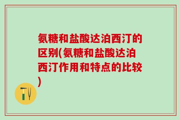 氨糖和盐酸达泊西汀的区别(氨糖和盐酸达泊西汀作用和特点的比较)-第1张图片-氨糖科普网 氨糖和盐酸达泊西汀的区别(氨糖和盐酸达泊西汀作用和特点的比较)-第1张图片-氨糖科普网