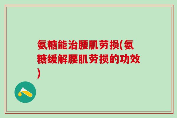 氨糖能治腰肌劳损(氨糖缓解腰肌劳损的功效)-第1张图片-氨糖科普网 氨糖能治腰肌劳损(氨糖缓解腰肌劳损的功效)-第1张图片-氨糖科普网