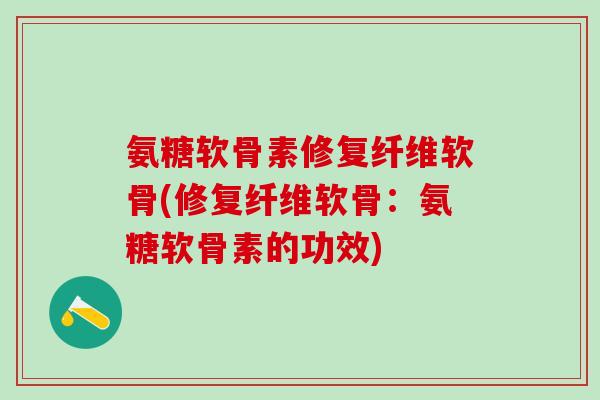 氨糖软骨素修复纤维软骨(修复纤维软骨:氨糖软骨素的功效)-第1张图片-氨糖科普网 氨糖软骨素修复纤维软骨(修复纤维软骨:氨糖软骨素的功效)-第1张图片-氨糖科普网
