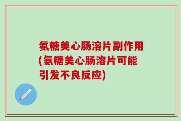 氨糖美心肠溶片副作用(氨糖美心肠溶片可能引发不良反应)-第1张图片-氨糖科普网 氨糖美心肠溶片副作用(氨糖美心肠溶片可能引发不良反应)-第1张图片-氨糖科普网