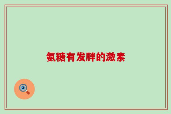 氨糖有发胖的激素-第1张图片-氨糖科普网