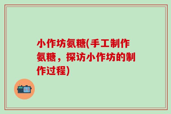 小作坊氨糖(手工制作氨糖,探访小作坊的制作过程)-第1张图片-氨糖科普网 小作坊氨糖(手工制作氨糖,探访小作坊的制作过程)-第1张图片-氨糖科普网