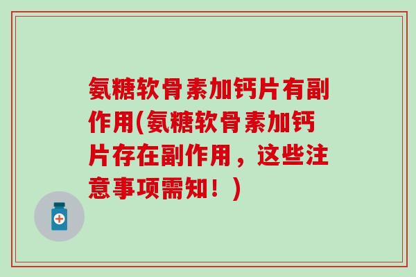氨糖软骨素加钙片有副作用(氨糖软骨素加钙片存在副作用,这些注意事项需知!)-第1张图片-氨糖科普网 氨糖软骨素加钙片有副作用(氨糖软骨素加钙片存在副作用,这些注意事项需知!)-第1张图片-氨糖科普网