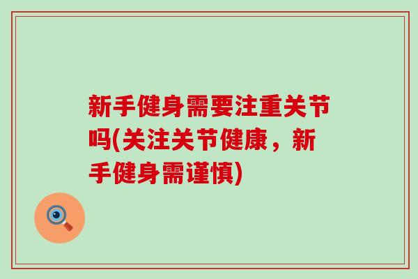 新手健身需要注重关节吗(关注关节健康,新手健身需谨慎)-第1张图片-氨糖科普网 新手健身需要注重关节吗(关注关节健康,新手健身需谨慎)-第1张图片-氨糖科普网