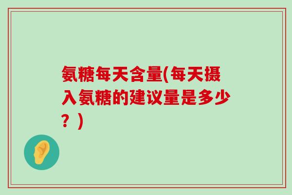 氨糖每天含量(每天摄入氨糖的建议量是多少？)-第1张图片-氨糖科普网