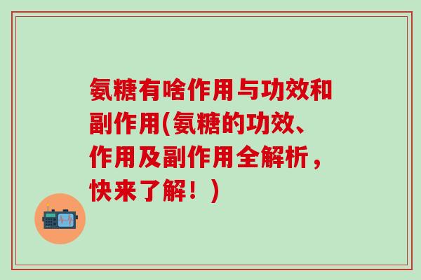 氨糖有啥作用与功效和副作用(氨糖的功效、作用及副作用全解析,快来了解!)-第1张图片-氨糖科普网 氨糖有啥作用与功效和副作用(氨糖的功效、作用及副作用全解析,快来了解!)-第1张图片-氨糖科普网