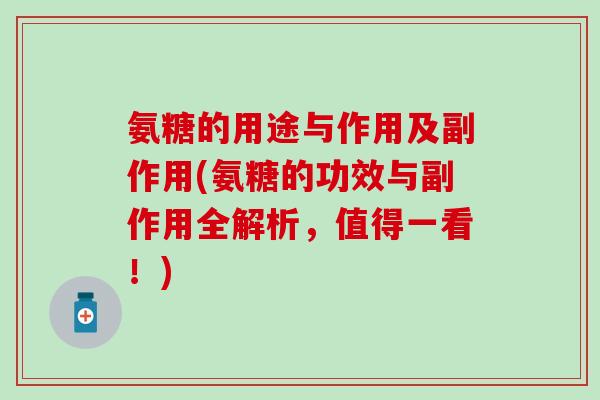 氨糖的用途与作用及副作用(氨糖的功效与副作用全解析,值得一看!)-第1张图片-氨糖科普网 氨糖的用途与作用及副作用(氨糖的功效与副作用全解析,值得一看!)-第1张图片-氨糖科普网