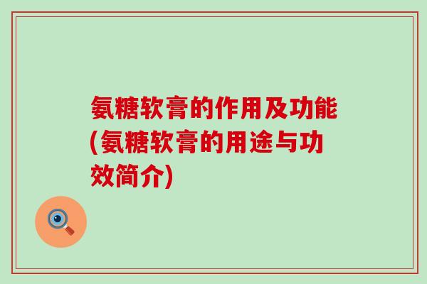 氨糖软膏的作用及功能(氨糖软膏的用途与功效简介)-第1张图片-氨糖科普网 氨糖软膏的作用及功能(氨糖软膏的用途与功效简介)-第1张图片-氨糖科普网