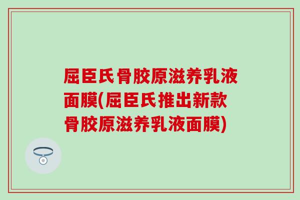 屈臣氏骨胶原滋养乳液面膜(屈臣氏推出新款骨胶原滋养乳液面膜)-第1张图片-氨糖科普网 屈臣氏骨胶原滋养乳液面膜(屈臣氏推出新款骨胶原滋养乳液面膜)-第1张图片-氨糖科普网