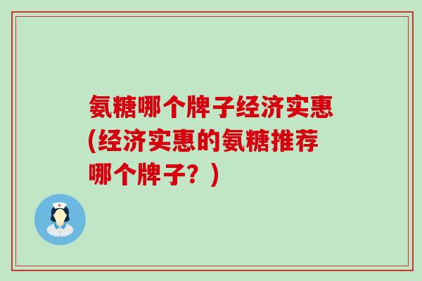 氨糖哪个牌子经济实惠(经济实惠的氨糖推荐哪个牌子？)-第1张图片-氨糖科普网