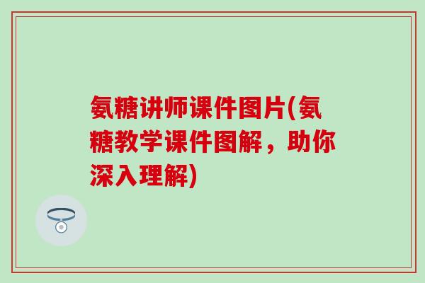 氨糖讲师课件图片(氨糖教学课件图解,助你深入理解)-第1张图片-氨糖科普网 氨糖讲师课件图片(氨糖教学课件图解,助你深入理解)-第1张图片-氨糖科普网