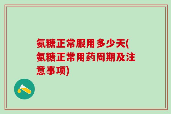 氨糖正常服用多少天(氨糖正常用药周期及注意事项)-第1张图片-氨糖科普网