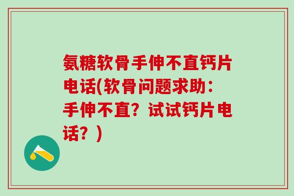氨糖软骨手伸不直钙片电话(软骨问题求助:手伸不直?试试钙片电话?)-第1张图片-氨糖科普网 氨糖软骨手伸不直钙片电话(软骨问题求助:手伸不直?试试钙片电话?)-第1张图片-氨糖科普网
